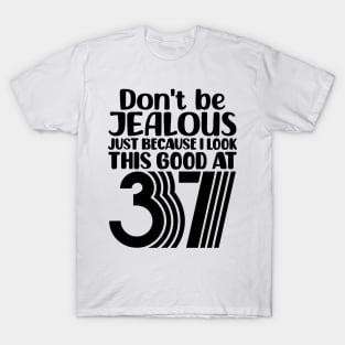 Don't Be Jealous Just Because I look This Good At 37 T-Shirt